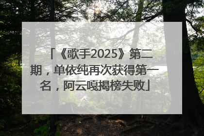《歌手2025》第二期，单依纯再次获得第一名，阿云嘎揭榜失败
