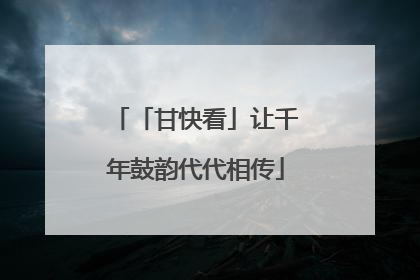 「甘快看」让千年鼓韵代代相传