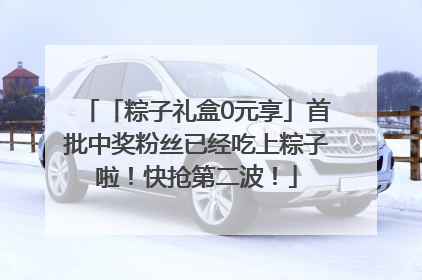 「粽子礼盒0元享」首批中奖粉丝已经吃上粽子啦！快抢第二波！