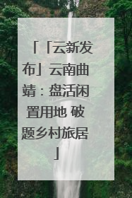 「云新发布」云南曲靖：盘活闲置用地 破题乡村旅居
