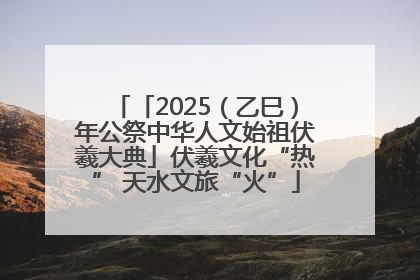 「2025（乙巳）年公祭中华人文始祖伏羲大典」伏羲文化“热” 天水文旅“火”