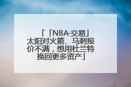 「NBA·交易」太阳对火箭、马刺报价不满，想用杜兰特换回更多资产