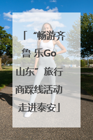 “畅游齐鲁 乐Go山东”旅行商踩线活动走进泰安