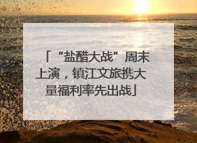 “盐醋大战”周末上演，镇江文旅携大量福利率先出战
