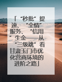 “秒批”提速、“全情”服务、“信用”生金——从“三级跳”看甘肃玉门市优化营商环境的进阶之路
