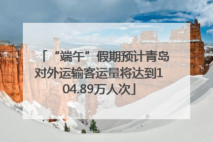 “端午”假期预计青岛对外运输客运量将达到104.89万人次