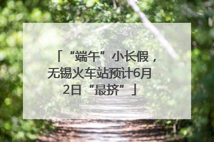 “端午”小长假，无锡火车站预计6月2日“最挤”