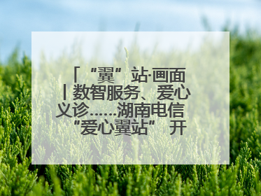 “翼”站·画面丨数智服务、爱心义诊……湖南电信“爱心翼站” 开展各类公益活动
