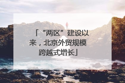 “两区”建设以来，北京外贸规模跨越式增长