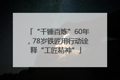 “千锤百炼”60年，78岁铁匠用行动诠释“工匠精神”