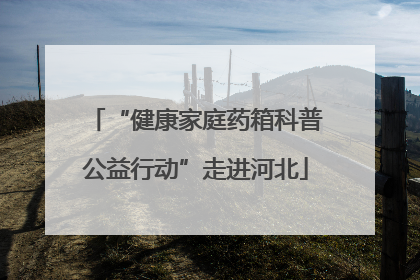 “健康家庭药箱科普公益行动”走进河北