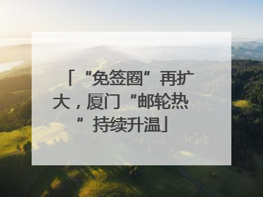 “免签圈”再扩大，厦门“邮轮热”持续升温
