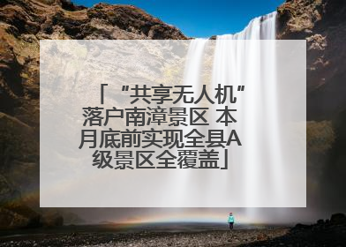 “共享无人机”落户南漳景区 本月底前实现全县A级景区全覆盖