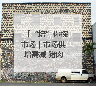 “培”你探市场｜市场供增需减 猪肉价同比降3元 未来40天便宜猪肉敞开吃