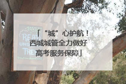 “城”心护航！西城城管全力做好高考服务保障