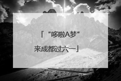 “哆啦A梦”来成都过六一