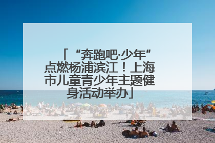 “奔跑吧·少年”点燃杨浦滨江！上海市儿童青少年主题健身活动举办