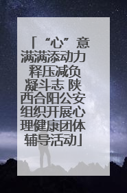 “心”意满满添动力 释压减负凝斗志 陕西合阳公安组织开展心理健康团体辅导活动