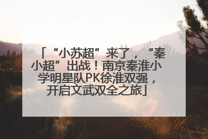 “小苏超”来了，“秦小超”出战！南京秦淮小学明星队PK徐淮双强，开启文武双全之旅