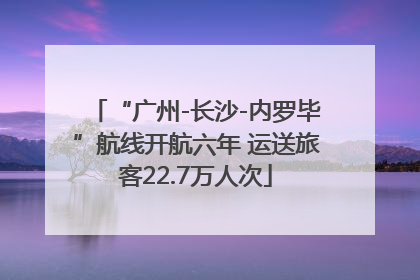 “广州-长沙-内罗毕”航线开航六年 运送旅客22.7万人次