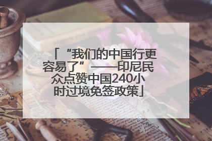 “我们的中国行更容易了”——印尼民众点赞中国240小时过境免签政策