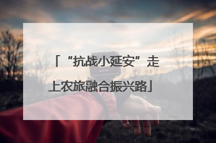 “抗战小延安”走上农旅融合振兴路