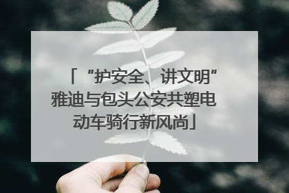 “护安全、讲文明”雅迪与包头公安共塑电动车骑行新风尚