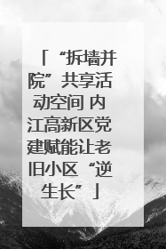 “拆墙并院”共享活动空间 内江高新区党建赋能让老旧小区“逆生长”
