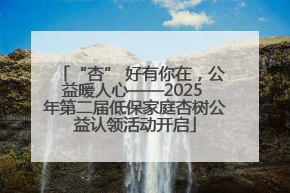 “杏” 好有你在，公益暖人心——2025 年第二届低保家庭杏树公益认领活动开启