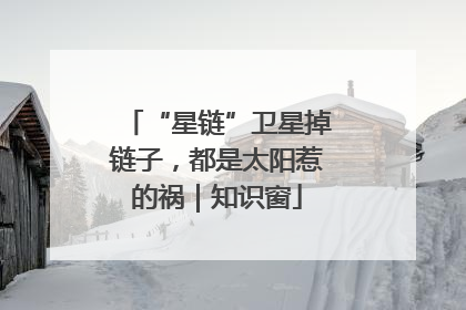 “星链”卫星掉链子，都是太阳惹的祸｜知识窗