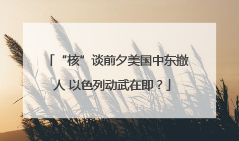 “核”谈前夕美国中东撤人 以色列动武在即？