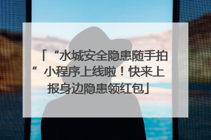 “水城安全隐患随手拍”小程序上线啦！快来上报身边隐患领红包