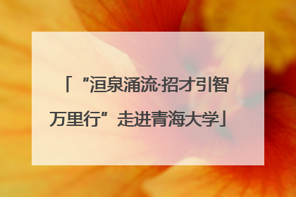 “洹泉涌流·招才引智万里行”走进青海大学
