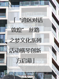 “湾区对话敦煌” 丝路之梦文化系列活动横琴创新方启幕