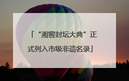 “湘窖封坛大典”正式列入市级非遗名录