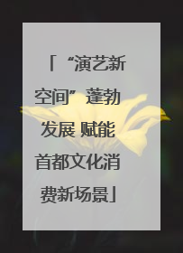 “演艺新空间”蓬勃发展 赋能首都文化消费新场景
