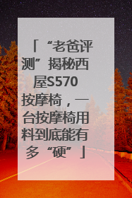“老爸评测”揭秘西屋S570按摩椅，一台按摩椅用料到底能有多“硬”
