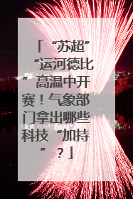 “苏超”“运河德比”高温中开赛！气象部门拿出哪些科技“加持”？