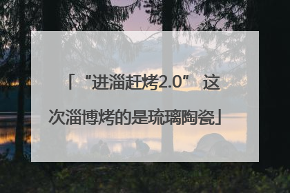 “进淄赶烤2.0” 这次淄博烤的是琉璃陶瓷