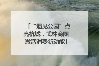 “遇见公园”点亮杭城，武林商圈激活消费新动能