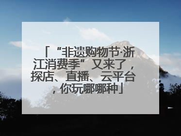 “非遗购物节·浙江消费季”又来了，探店、直播、云平台，你玩哪哪种