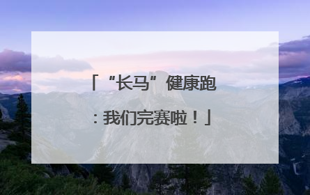 “长马”健康跑：我们完赛啦！