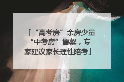 “高考房”余房少量 “中考房”售罄，专家建议家长理性陪考