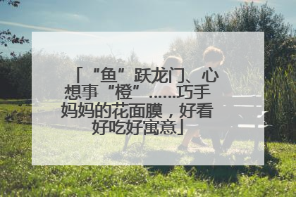 “鱼”跃龙门、心想事“橙”……巧手妈妈的花面膜，好看好吃好寓意