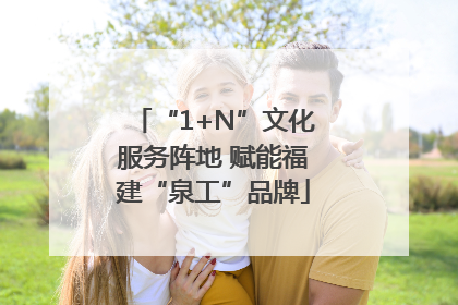 “1+N”文化服务阵地 赋能福建“泉工”品牌