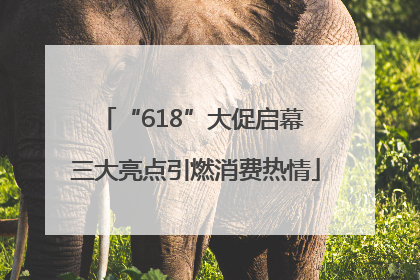 “618”大促启幕 三大亮点引燃消费热情