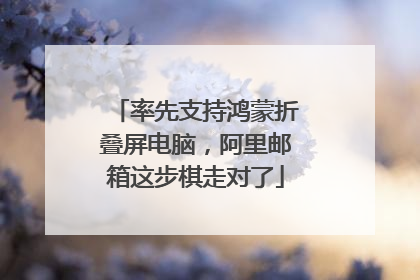率先支持鸿蒙折叠屏电脑，阿里邮箱这步棋走对了