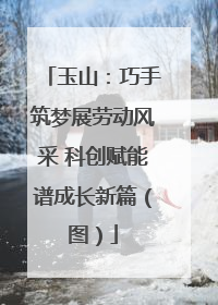 玉山：巧手筑梦展劳动风采 科创赋能谱成长新篇（图）