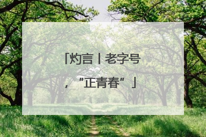 灼言丨老字号，“正青春”