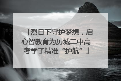 烈日下守护梦想，启心智教育为历城二中高考学子精准“护航”